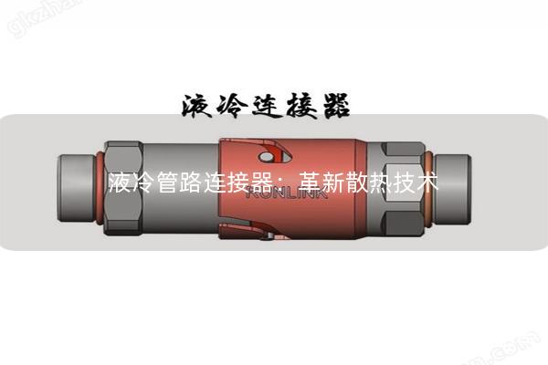 液冷管路連接器：革新散熱技術