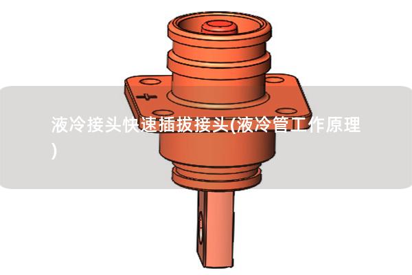 液冷接頭快速插拔接頭(液冷管工作原理)