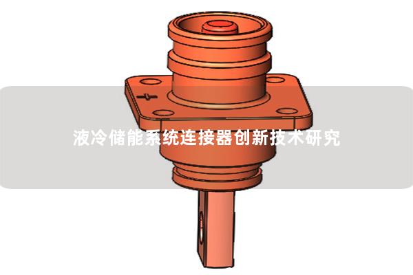 液冷儲能系統(tǒng)連接器創(chuàng)新技術(shù)研究