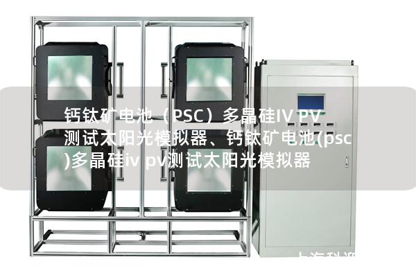 鈣鈦礦電池（PSC）多晶硅IV PV測(cè)試太陽光模擬器、鈣鈦礦電池(psc)多晶硅iv pv測(cè)試太陽光模擬器