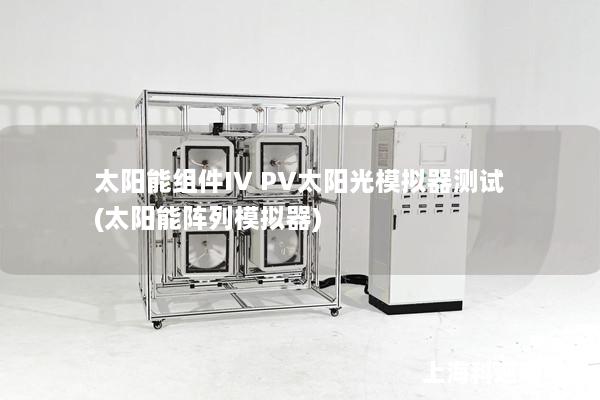 太陽能組件IV PV太陽光模擬器測試(太陽能陣列模擬器)